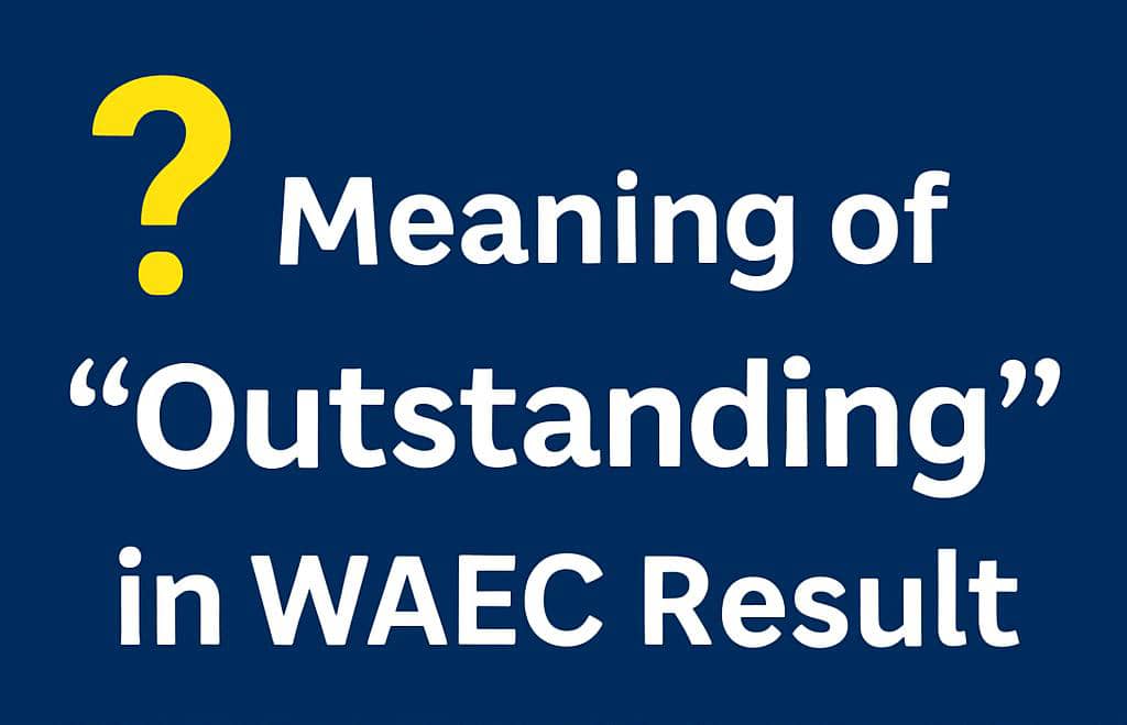 Meaning of Outstanding in WAEC Result 2025, Causes & What to Do